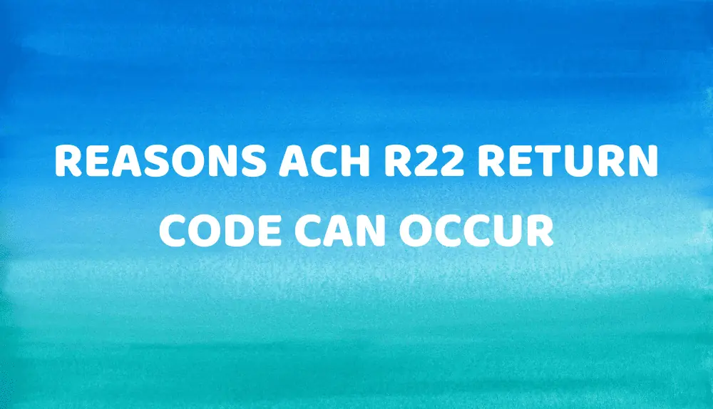 Reasons ACH R22 Return Code Can Occur