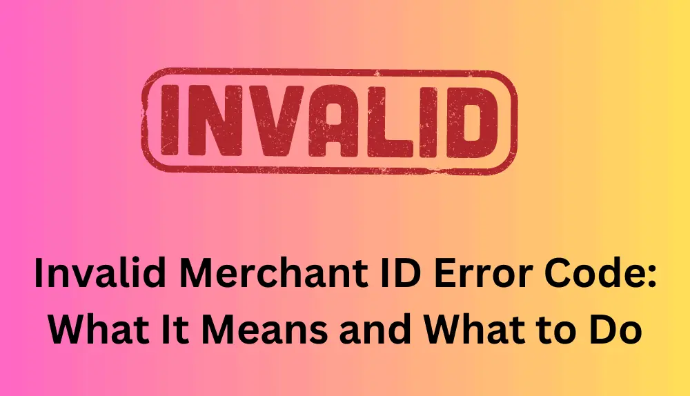 Invalid Merchant ID Error Code The Complete 2023 Guide