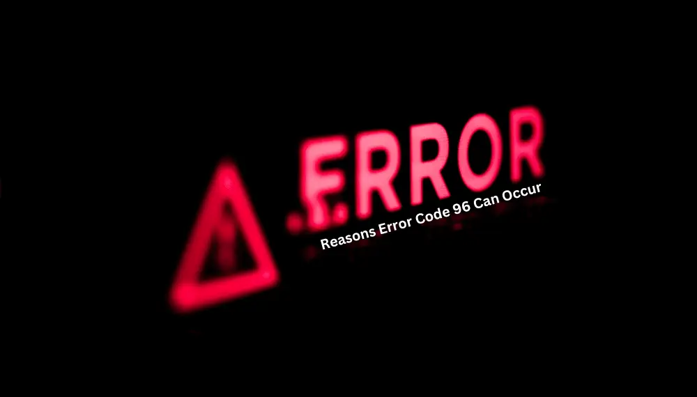 Reasons Error Code 96 Can Occur