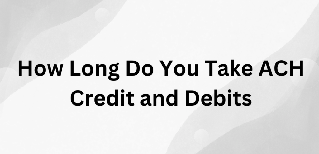 How Long Do You Take ACH Credit and Debits